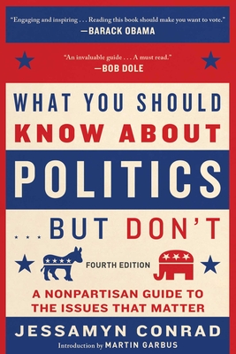 What You Should Know about Politics . . . But Don't, Fourth Edition: A Nonpartisan Guide to the Issues That Matter - Conrad, Jessamyn, and Garbus, Martin (Introduction by)