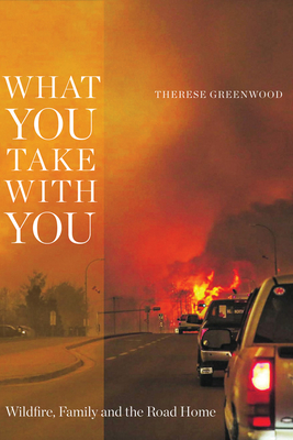 What You Take with You: Wildfire, Family and the Road Home - Greenwood, Therese