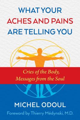 What Your Aches and Pains Are Telling You: Cries of the Body, Messages from the Soul - Odoul, Michel, and Mdynski, M.D., Thierry, M.D. (Foreword by)