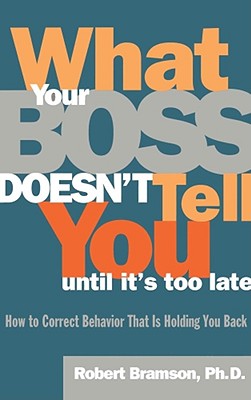 What Your Boss Doesn't Tell You Until It's Too Late: How to Correct Behavior That Is Holding You Back - Bramson, Robert M