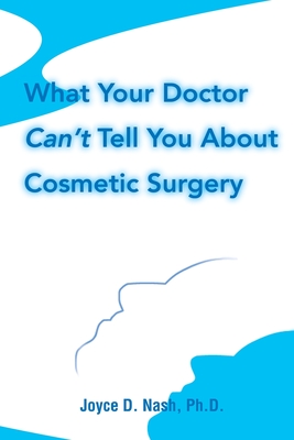 What Your Doctor Can't Tell You about Cosmetic Surgery - Nash, Joyce D, PhD