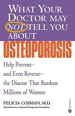 What Your Doctor May Not Tell You about Osteoporosis: Help Prevent--And Even Reverse--The Disease That Burdens Millions of Women - Cosman, Felicia