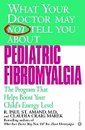 What Your Doctor May Not Tell You about Pediatric Fibromyalgia: A Safe, New Treatment Plan for Children - St Amand, R Paul, MD, and Marek, Claudia Craig