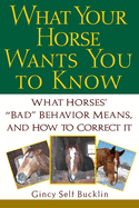 What Your Horse Wants You to Know: What Horses' Bad Behavior Means, and How to Correct It
