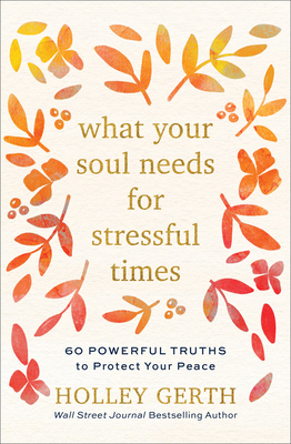 What Your Soul Needs for Stressful Times: 60 Powerful Truths to Protect Your Peace - Gerth, Holley