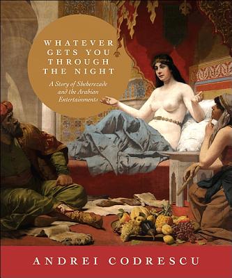 Whatever Gets You Through the Night: A Story of Sheherezade and the Arabian Entertainments - Codrescu, Andrei