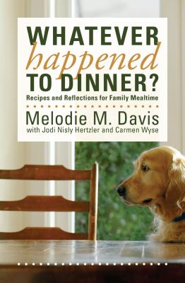 Whatever Happened to Dinner?: Recipes and Reflections for Family Mealtime - Davis, Melodie