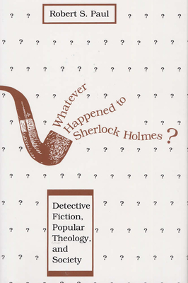 Whatever Happened to Sherlock Holmes?: Detective Fiction, Popular Theology, and Society - Paul, Robert S, Dr.