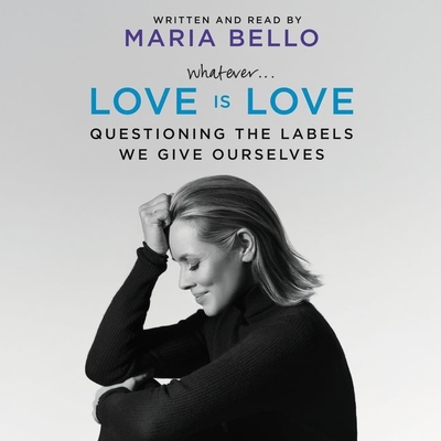 Whatever ... Love Is Love: Questioning the Labels We Give Ourselves - Bello, Maria (Read by)