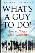 What's a Guy to Do?: How to Work with Women
