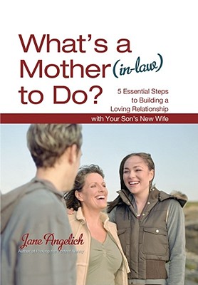 What's a Mother (In-Law) to Do?: 5 Essential Steps to Building a Loving Relationship with Your Son's New Wife - Angelich, Jane