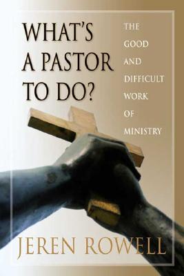 What's a Pastor to Do?: The Good and Difficult Work of Ministry - Rowell, Jeren