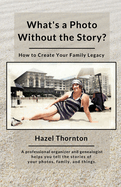 What's a Photo Without the Story?: How to Create Your Family Legacy