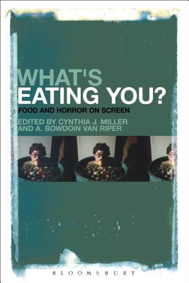 What's Eating You?: Food and Horror on Screen - Miller, Cynthia J (Editor), and Riper, A Bowdoin Van (Editor)