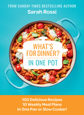 What's for Dinner in One Pot?: 100 Delicious Recipes, 10 Weekly Meal Plans, in One Pan or Slow Cooker! - Rossi, Sarah