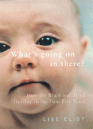 What's Going on in There?: How the Brain and Mind Develop in the First Five Years of Life - Eliot, Lise, Ph.D.