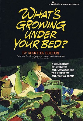 What's Growing Under Your Bed?: A Collection of Sketches and Monologues for Children and Young Teens - Bolton, Martha