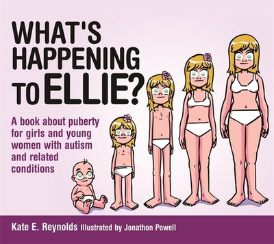What's Happening to Ellie?: A Book about Puberty for Girls and Young Women with Autism and Related Conditions - Reynolds, Kate E