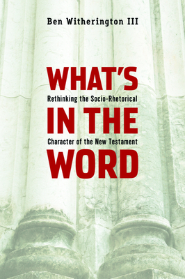 What's in the Word: Rethinking the Socio-Rhetorical Character of the New Testament - Witherington, Ben, Dr.