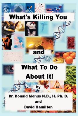What's Killing You and What to Do about It! - Monus, Ronald, Dr., and Hamilton, David, Dr.