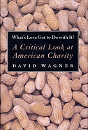 What's Love Got to Do with It?: A Critical Look at American Charity - Wagner, David