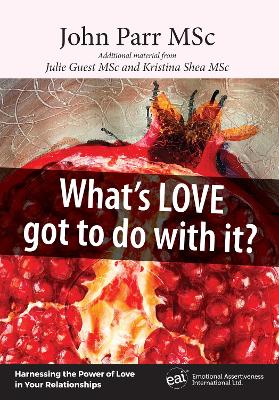 What's Love Got to Do With It?: Harnessing the Power of Love in Your Relationships - Parr, John, and Guest, Julie (Contributions by), and Shea, Kristina (Contributions by)