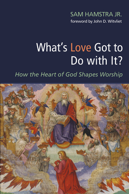 What's Love Got to Do with It? - Hamstra, Sam, Jr., and Witvliet, John (Foreword by)