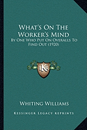 What's On The Worker's Mind: By One Who Put On Overalls To Find Out (1920)