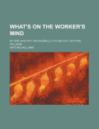 What's on the Worker's Mind: By One Who Put on Overalls to Find Out, Whiting Williams - Williams, Whiting