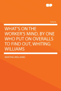 What's on the Worker's Mind, by One Who Put on Overalls to Find Out, Whiting Williams