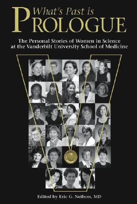 What's Past Is Prologue: The Personal Stories of Women in Science at the Vanderbilt University School of Medicine - Neilson, Eric G, MD (Editor)