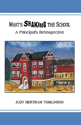 What's Shaking the School: A Principal's Retrospective - Judy Bertram Tomlinson, Bertram Tomlinso