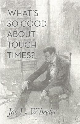 What's So Good about Tough Times?: Stories of People Refined by Difficulty - Wheeler, Joe L