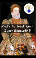 What's So Great about Queen Elizabeth I?: A Biography of Queen Elizabeth Just for Kids!