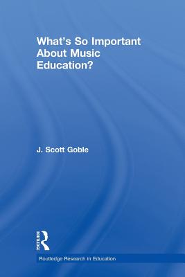 What's So Important About Music Education? - Goble, J. Scott