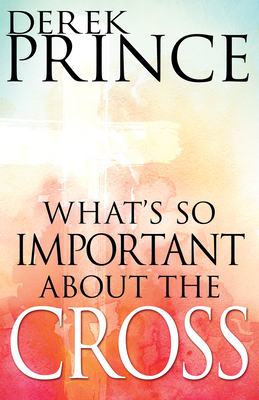 What's So Important about the Cross? - Prince, Derek, Dr.