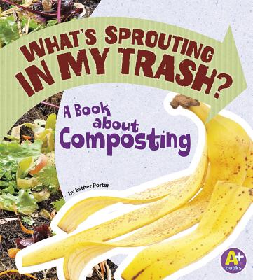 What's Sprouting in My Trash?: A Book about Composting - Porter, Esther