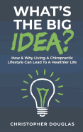 What's the Big Idea?: How & Why Living a Chiropractic Lifestyle Can Lead to a Healthier Life.
