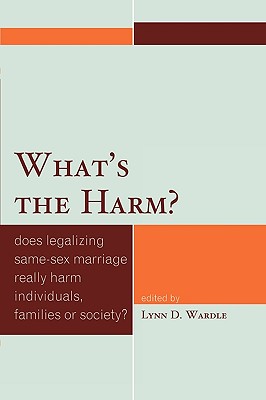 What's the Harm?: Does Legalizing Same-Sex Marriage Really Harm Individuals, Families or Society? - Wardle, Lynn D (Editor), and Bailey, Martha (Contributions by), and Byrd, A Dean (Contributions by)