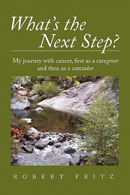 What's the Next Step?: My Journey with Cancer as a Caregiver and Then as a Caretaker - Fritz, Robert