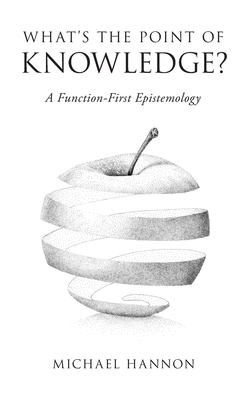 What's the Point of Knowledge?: A Function-First Epistemology - Hannon, Michael