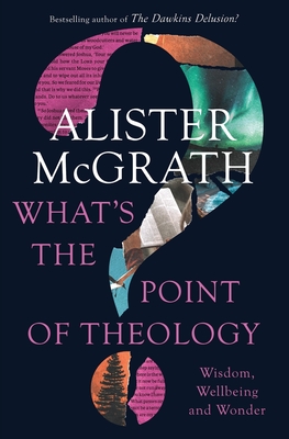 What's the Point of Theology?: Wisdom, Wellbeing and Wonder - McGrath, Alister E