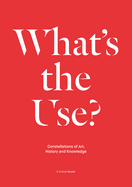 What's the Use?: Constellations of Art, History and Knowledge: A Critical Reader