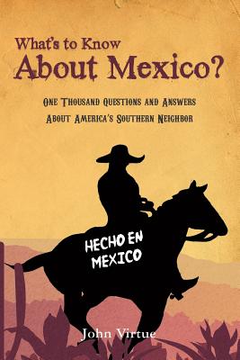 What's to Know About Mexico?: One Thousand Questions and Answers About America's Southern Neighbor - Virtue, John