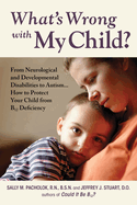 What's Wrong with My Child?: From Neurological and Developmental Disabilities to Autism...How to Protect Your Child from B12 Deficiency