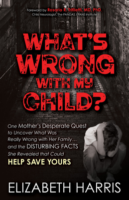 What's Wrong with My Child?: One Mother's Desperate Quest to Uncover What Was Really Wrong with Her Family ... and the Disturbing Facts She Revealed That Could Help Save Yours - Harris, Elizabeth, and Trifiletti, Rosario R (Foreword by)