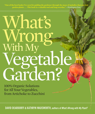 What's Wrong with My Vegetable Garden?: 100% Organic Solutions for All Your Vegetables, from Artichokes to Zucchini - Deardorff, David, and Wadsworth, Kathryn