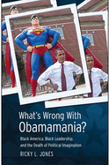 What's Wrong with Obamamania?: Black America, Black Leadership, and the Death of Political Imagination