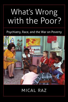 What's Wrong with the Poor?: Psychiatry, Race, and the War on Poverty - Raz, Mical