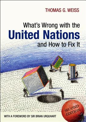 Whats Wrong with the United Nations and How to Fix It - Weiss, Thomas G, and Urquhart, Brian, Sir (Foreword by)
